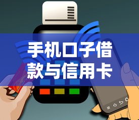 手机口子借款与信用卡论坛深度解析：实用技巧与避坑指南