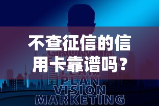 不查征信的信用卡靠谱吗？真实利弊大揭秘