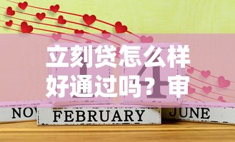 立刻贷怎么样好通过吗？审核门槛低吗？这篇攻略告诉你答案