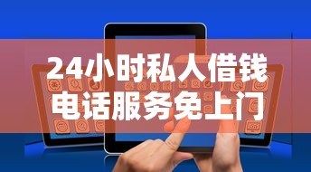 24小时私人借钱电话服务免上门，快速放款渠道全解析