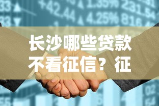 长沙哪些贷款不看征信？征信花也能申请的渠道盘点