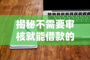 揭秘不需要审核就能借款的软件,这些平台真的靠谱吗? 揭秘不需要审核就能借款的软件,这些平台真的靠谱吗?