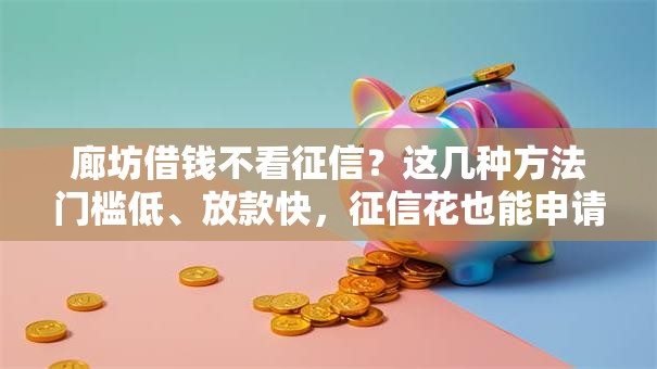 廊坊借钱不看征信？这几种方法门槛低、放款快，征信花也能申请！