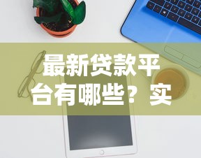 最新贷款平台有哪些？实测靠谱下款口子推荐