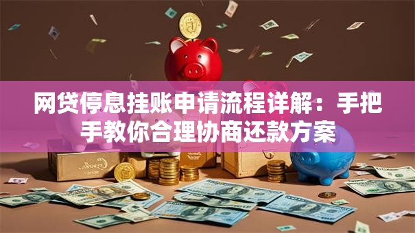 网贷停息挂账申请流程详解：手把手教你合理协商还款方案