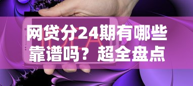 网贷分24期有哪些靠谱吗？超全盘点帮你轻松选对产品