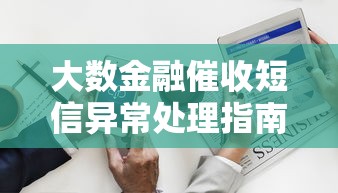大数金融催收短信异常处理指南：避坑技巧全解析