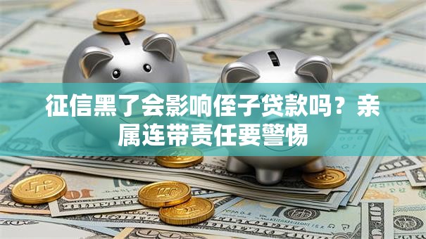 征信黑了会影响侄子贷款吗？亲属连带责任要警惕