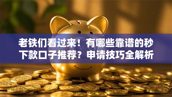 老铁们看过来！有哪些靠谱的秒下款口子推荐？申请技巧全解析