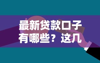 最新贷款口子有哪些？这几个平台审核快、门槛低，适合普通人申请