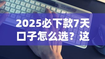 2025必下款7天口子怎么选？这三点要记准！