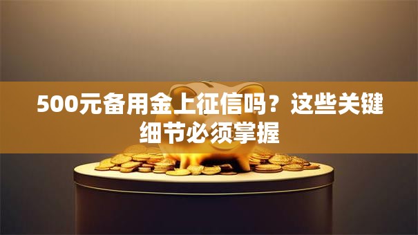 500元备用金上征信吗？这些关键细节必须掌握