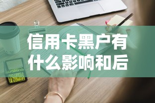 信用卡黑户有什么影响和后果？这些坑你必须知道