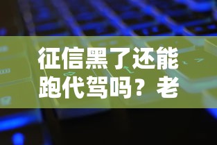 征信黑了还能跑代驾吗？老司机告诉你关键答案