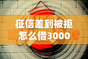 征信差到被拒怎么借3000元？这5个渠道或许能帮到你