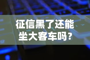 征信黑了还能坐大客车吗？贷款用户必懂的出行限制解读
