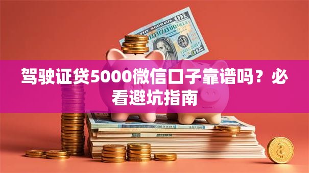 驾驶证贷5000微信口子靠谱吗？必看避坑指南