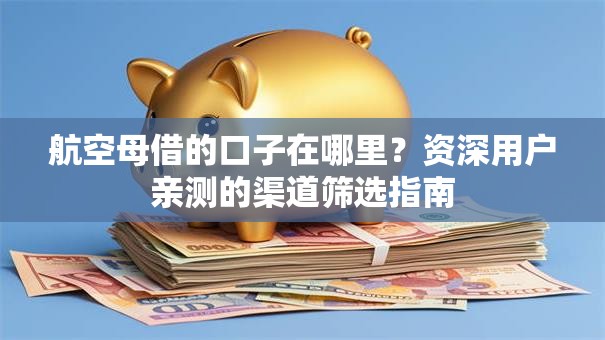 航空母借的口子在哪里？资深用户亲测的渠道筛选指南