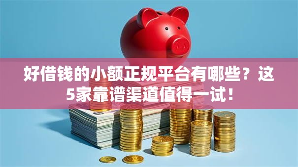 好借钱的小额正规平台有哪些？这5家靠谱渠道值得一试！