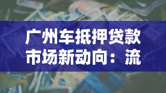 广州车抵押贷款市场新动向：流程优化与利率调整成焦点