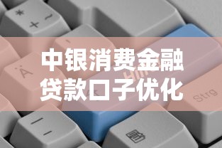中银消费金融贷款口子优化服务流程解析：审批更快、体验更优