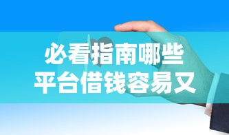 必看指南哪些平台借钱容易又安全的通过不看征信？这些渠道审批快、门槛低！
