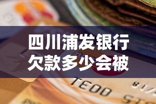 四川浦发银行欠款多少会被起诉？真实案例解析逾期后果