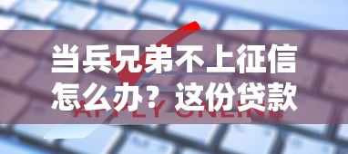 当兵兄弟不上征信怎么办？这份贷款攻略帮你解决难题