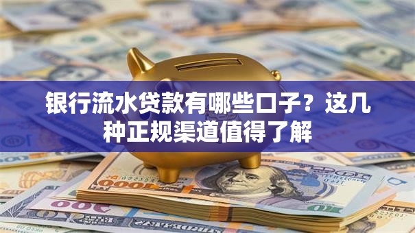 银行流水贷款有哪些口子？这几种正规渠道值得了解