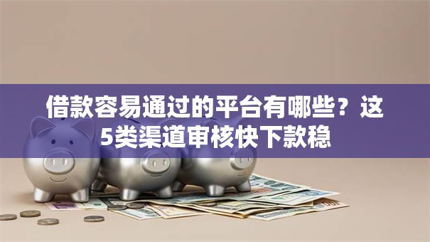 借款容易通过的平台有哪些？这5类渠道审核快下款稳