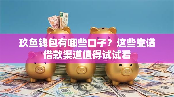 玖鱼钱包有哪些口子？这些靠谱借款渠道值得试试看