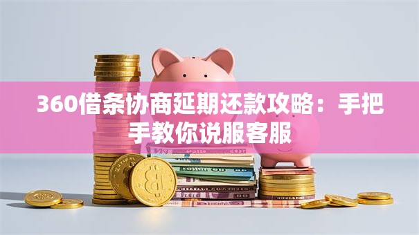 360借条协商延期还款攻略：手把手教你说服客服