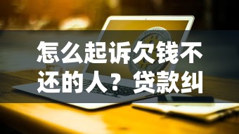 怎么起诉欠钱不还的人？贷款纠纷法律程序全解析