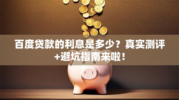 百度贷款的利息是多少？真实测评+避坑指南来啦！