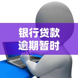 银行贷款逾期暂时还不上怎么办？实用应对策略分享