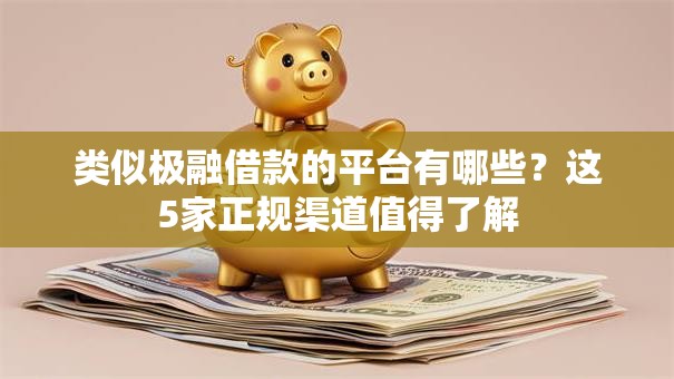 类似极融借款的平台有哪些？这5家正规渠道值得了解