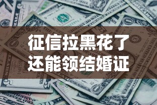 征信拉黑花了还能领结婚证吗？关键问题全解析