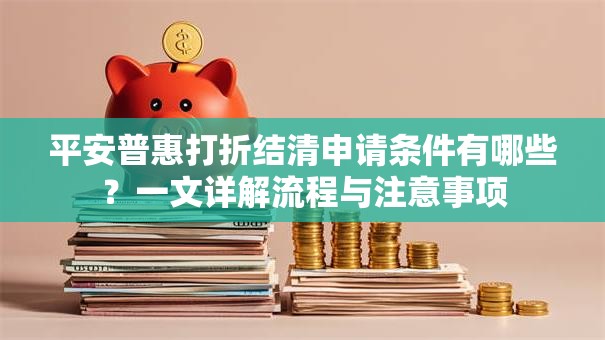 平安普惠打折结清申请条件有哪些？一文详解流程与注意事项