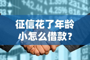征信花了年龄小怎么借款？别慌！这些方法让你顺利拿到钱