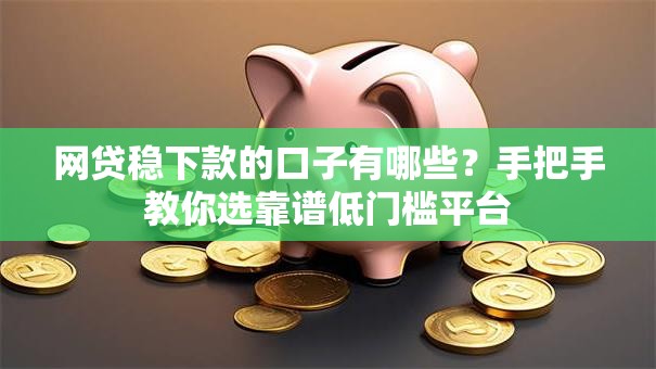 网贷稳下款的口子有哪些？手把手教你选靠谱低门槛平台