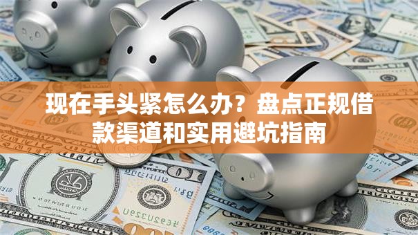现在手头紧怎么办？盘点正规借款渠道和实用避坑指南