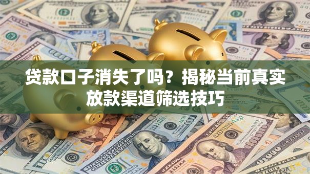 贷款口子消失了吗？揭秘当前真实放款渠道筛选技巧