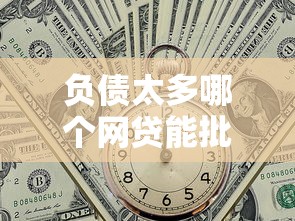 负债太多哪个网贷能批下来2？实测5家通过率高平台+避坑攻略
