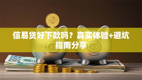 信易贷好下款吗？真实体验+避坑指南分享