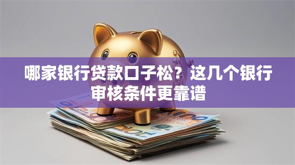 哪家银行贷款口子松？这几个银行审核条件更靠谱