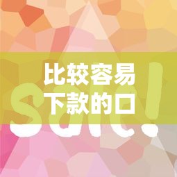 比较容易下款的口子有哪些？这几类平台审核快、门槛低！