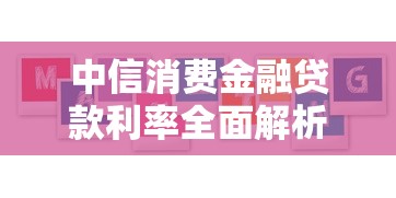 中信消费金融贷款利率全面解析：如何找到最适合你的方案？