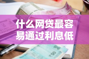 什么网贷最容易通过利息低？超实用借款攻略速看