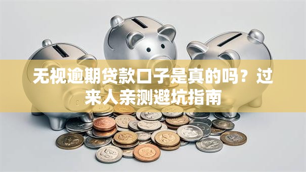 无视逾期贷款口子是真的吗？过来人亲测避坑指南