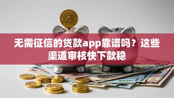 无需征信的贷款app靠谱吗？这些渠道审核快下款稳